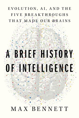 A Brief History of Intelligence: Evolution, AI, and the Five Breakthroughs That Made Our Brains — Max S. Bennett